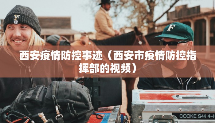西安疫情防控事迹(西安市疫情防控指挥部的视频) 西安疫情防控事迹(西安市疫情防控指挥部的视频)