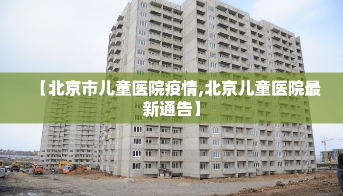 【北京市儿童医院疫情,北京儿童医院最新通告】