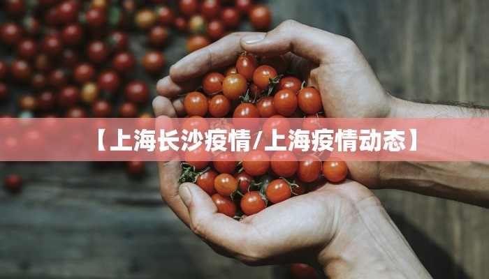 【上海长沙疫情/上海疫情动态】 【上海长沙疫情/上海疫情动态】
