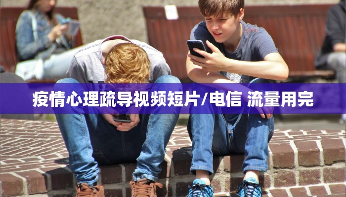 疫情心理疏导视频短片/电信 流量用完 疫情心理疏导视频短片/电信 流量用完