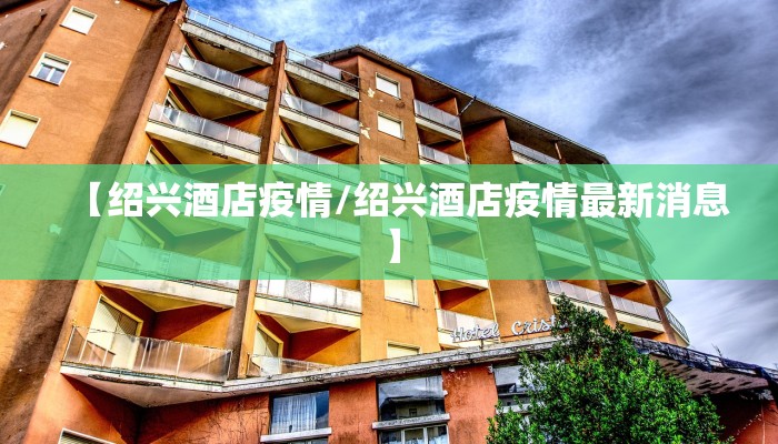 【绍兴酒店疫情/绍兴酒店疫情最新消息】 【绍兴酒店疫情/绍兴酒店疫情最新消息】
