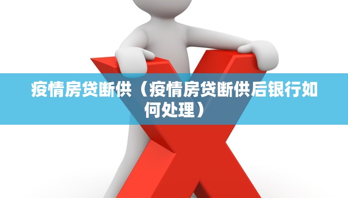 疫情房贷断供(疫情房贷断供后银行如何处理) 疫情房贷断供(疫情房贷断供后银行如何处理)