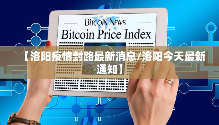 【洛阳疫情封路最新消息/洛阳今天最新通知】 【洛阳疫情封路最新消息/洛阳今天最新通知】