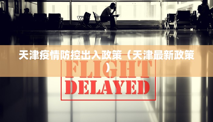 天津疫情防控出入政策(天津最新政策) 天津疫情防控出入政策(天津最新政策)