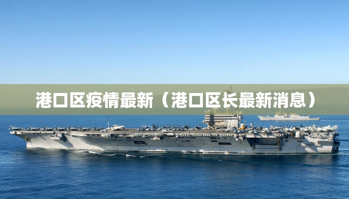港口区疫情最新(港口区长最新消息) 港口区疫情最新(港口区长最新消息)