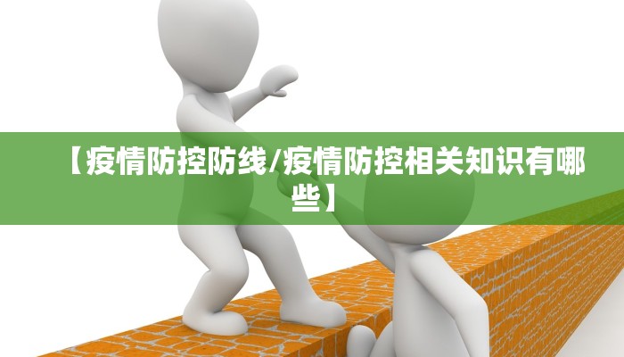 【疫情防控防线/疫情防控相关知识有哪些】 【疫情防控防线/疫情防控相关知识有哪些】