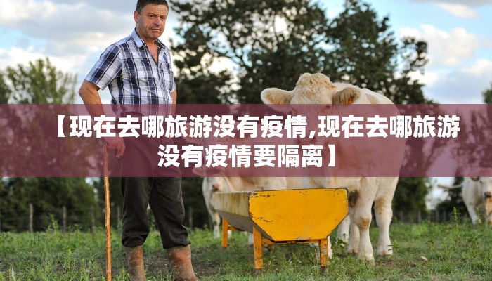 【现在去哪旅游没有疫情,现在去哪旅游没有疫情要隔离】 【现在去哪旅游没有疫情,现在去哪旅游没有疫情要隔离】
