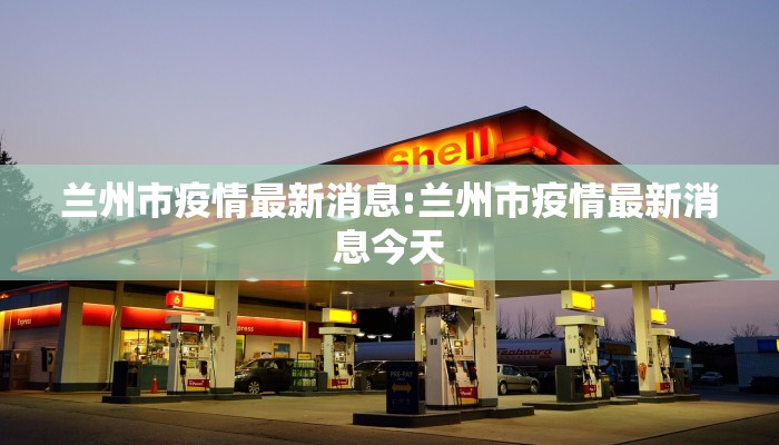 兰州市疫情最新消息:兰州市疫情最新消息今天