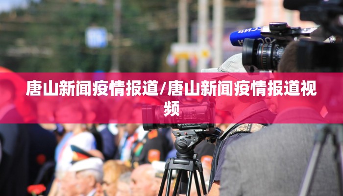 唐山新闻疫情报道/唐山新闻疫情报道视频 唐山新闻疫情报道/唐山新闻疫情报道视频