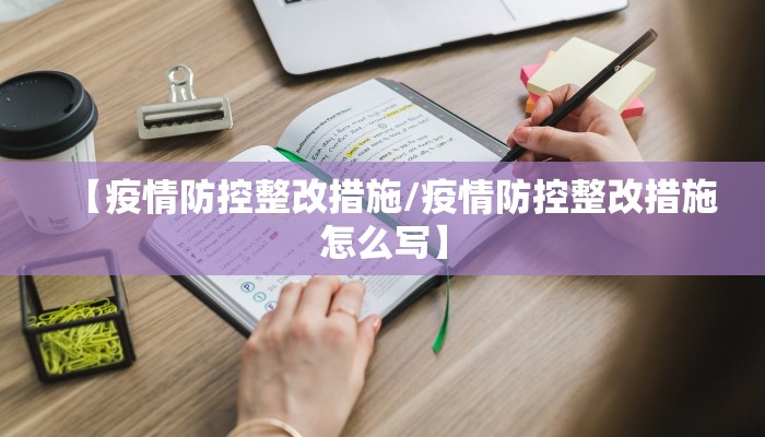 【疫情防控整改措施/疫情防控整改措施怎么写】 【疫情防控整改措施/疫情防控整改措施怎么写】
