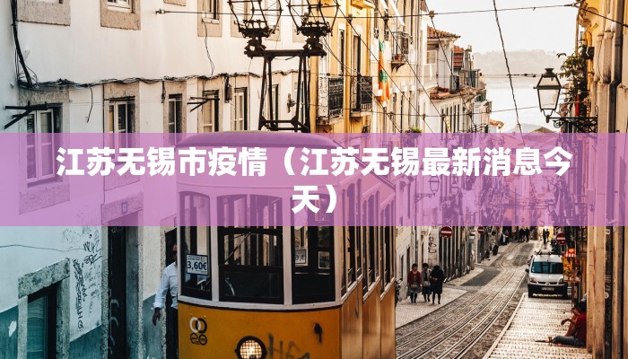江苏无锡市疫情(江苏无锡最新消息今天) 江苏无锡市疫情(江苏无锡最新消息今天)