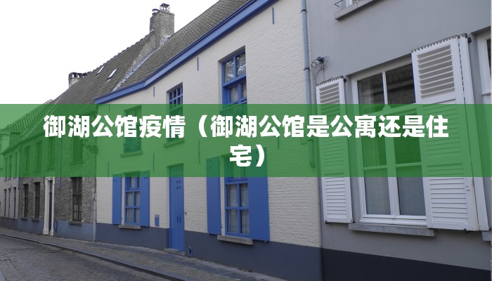 御湖公馆疫情（御湖公馆是公寓还是住宅）
