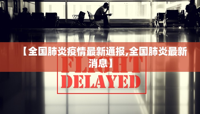 【全国肺炎疫情最新通报,全国肺炎最新消息】 【全国肺炎疫情最新通报,全国肺炎最新消息】