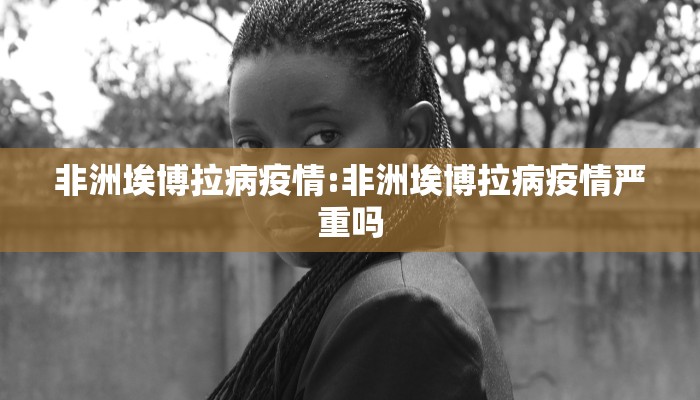 非洲埃博拉病疫情:非洲埃博拉病疫情严重吗