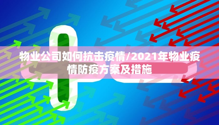 物业公司如何抗击疫情/2021年物业疫情防疫方案及措施 物业公司如何抗击疫情/2021年物业疫情防疫方案及措施
