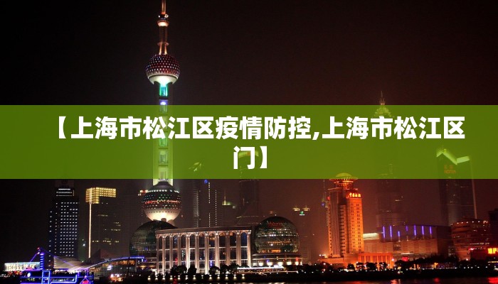 【上海市松江区疫情防控,上海市松江区门】 【上海市松江区疫情防控,上海市松江区门】