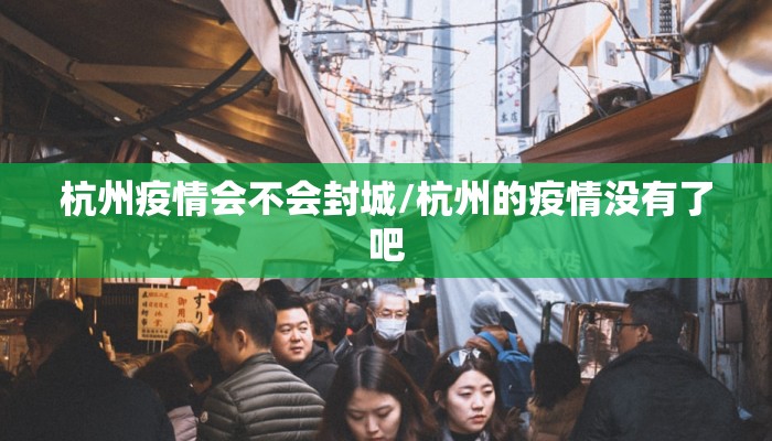 杭州疫情会不会封城/杭州的疫情没有了吧 杭州疫情会不会封城/杭州的疫情没有了吧