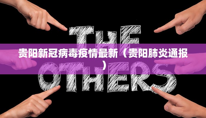 贵阳新冠病毒疫情最新(贵阳肺炎通报) 贵阳新冠病毒疫情最新(贵阳肺炎通报)