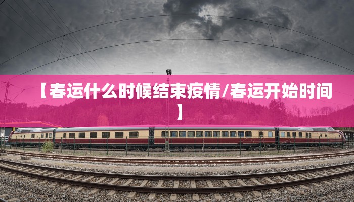 【春运什么时候结束疫情/春运开始时间】 【春运什么时候结束疫情/春运开始时间】