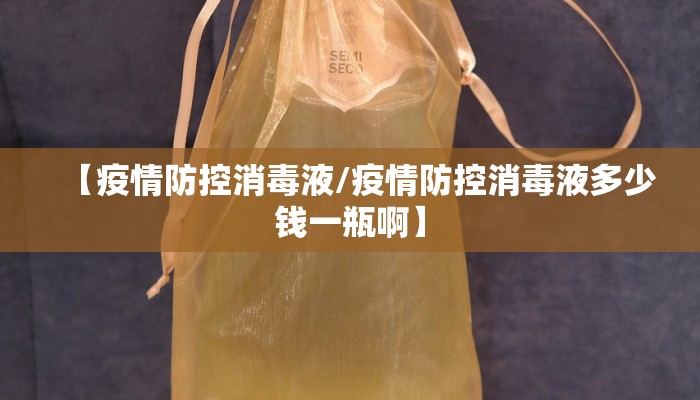 【疫情防控消毒液/疫情防控消毒液多少钱一瓶啊】 【疫情防控消毒液/疫情防控消毒液多少钱一瓶啊】