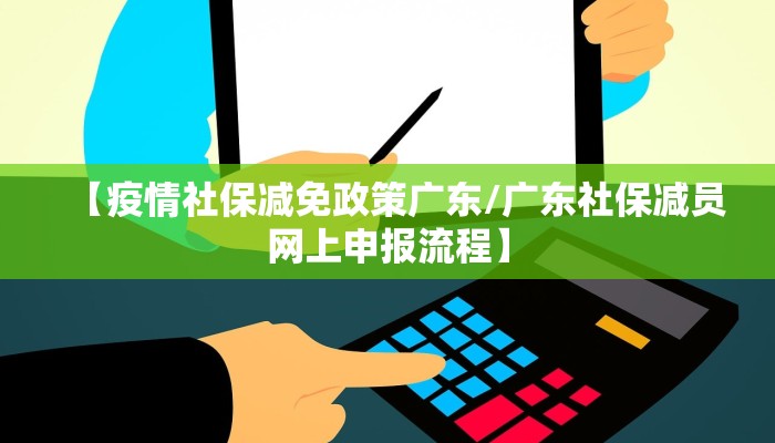 【疫情社保减免政策广东/广东社保减员网上申报流程】