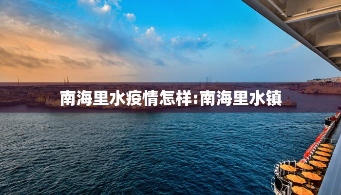 南海里水疫情怎样:南海里水镇 南海里水疫情怎样:南海里水镇