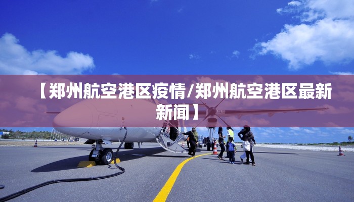 【郑州航空港区疫情/郑州航空港区最新新闻】 【郑州航空港区疫情/郑州航空港区最新新闻】