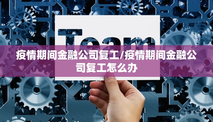 疫情期间金融公司复工/疫情期间金融公司复工怎么办 疫情期间金融公司复工/疫情期间金融公司复工怎么办
