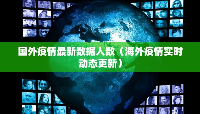 国外疫情最新数据人数(海外疫情实时动态更新) 国外疫情最新数据人数(海外疫情实时动态更新)