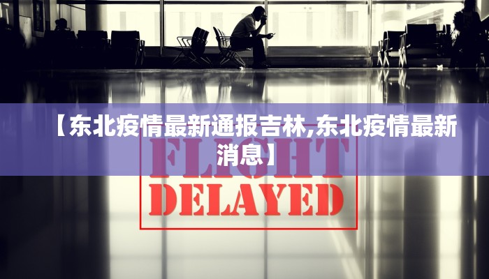 【东北疫情最新通报吉林,东北疫情最新消息】 【东北疫情最新通报吉林,东北疫情最新消息】