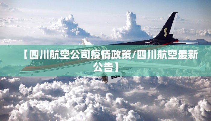 【四川航空公司疫情政策/四川航空最新公告】 【四川航空公司疫情政策/四川航空最新公告】