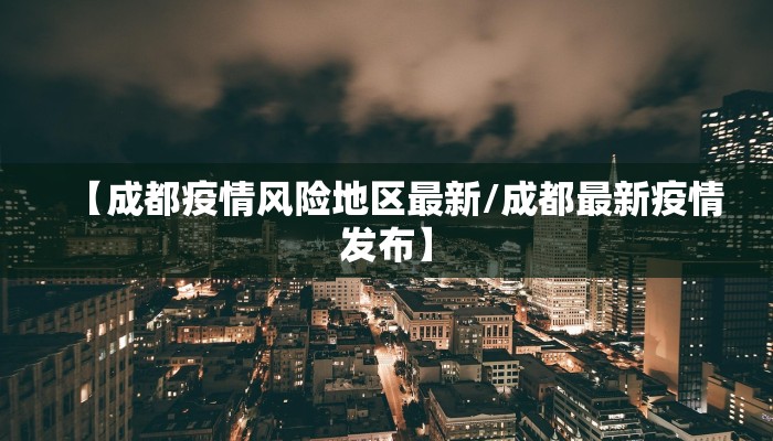 【成都疫情风险地区最新/成都最新疫情发布】