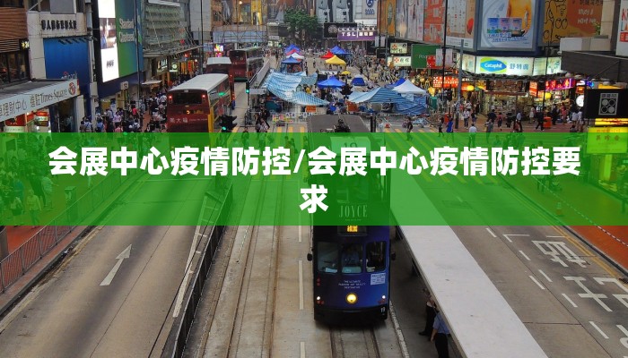 会展中心疫情防控/会展中心疫情防控要求 会展中心疫情防控/会展中心疫情防控要求