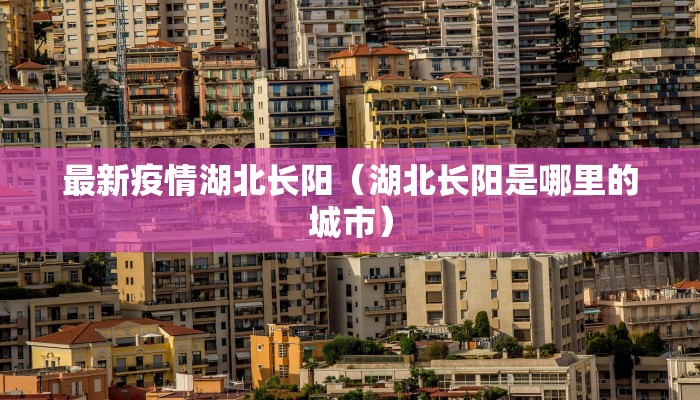 最新疫情湖北长阳(湖北长阳是哪里的城市) 最新疫情湖北长阳(湖北长阳是哪里的城市)