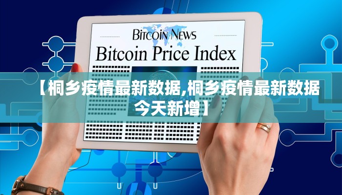 【桐乡疫情最新数据,桐乡疫情最新数据今天新增】 【桐乡疫情最新数据,桐乡疫情最新数据今天新增】