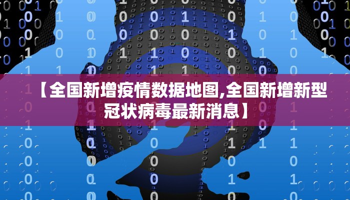 【全国新增疫情数据地图,全国新增新型冠状病毒最新消息】 【全国新增疫情数据地图,全国新增新型冠状病毒最新消息】