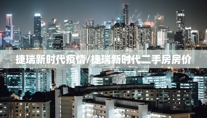 捷瑞新时代疫情/捷瑞新时代二手房房价 捷瑞新时代疫情/捷瑞新时代二手房房价