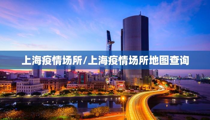 上海疫情场所/上海疫情场所地图查询