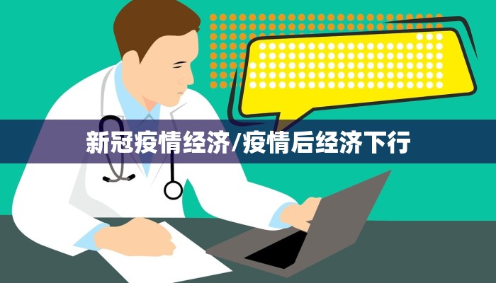 新冠疫情经济/疫情后经济下行 新冠疫情经济/疫情后经济下行