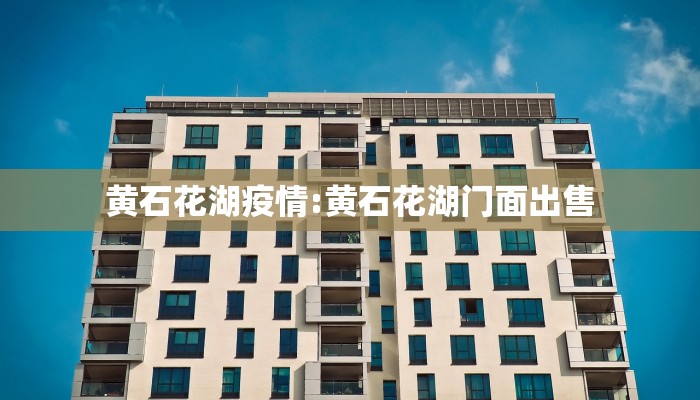 黄石花湖疫情:黄石花湖门面出售 黄石花湖疫情:黄石花湖门面出售