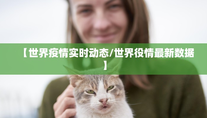 【世界疫情实时动态/世界役情最新数据】 【世界疫情实时动态/世界役情最新数据】