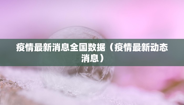 疫情最新消息全国数据(疫情最新动态消息) 疫情最新消息全国数据(疫情最新动态消息)