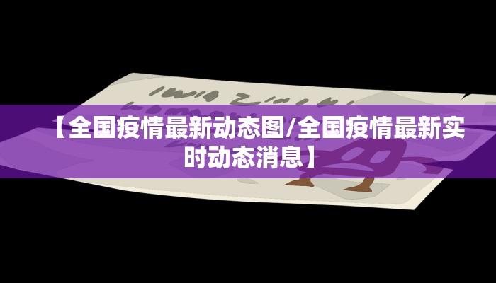 【全国疫情最新动态图/全国疫情最新实时动态消息】 【全国疫情最新动态图/全国疫情最新实时动态消息】