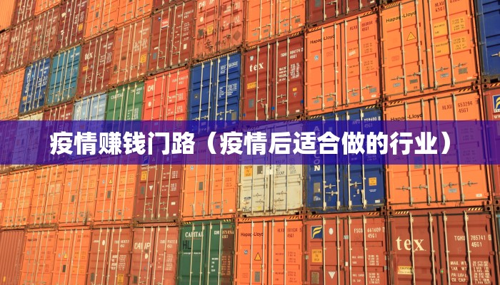 疫情赚钱门路(疫情后适合做的行业) 疫情赚钱门路(疫情后适合做的行业)