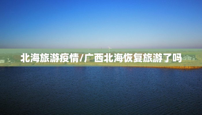 北海旅游疫情/广西北海恢复旅游了吗 北海旅游疫情/广西北海恢复旅游了吗