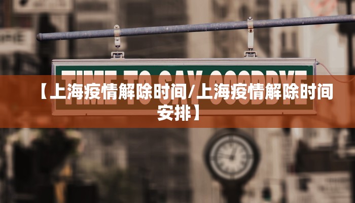 【上海疫情解除时间/上海疫情解除时间安排】