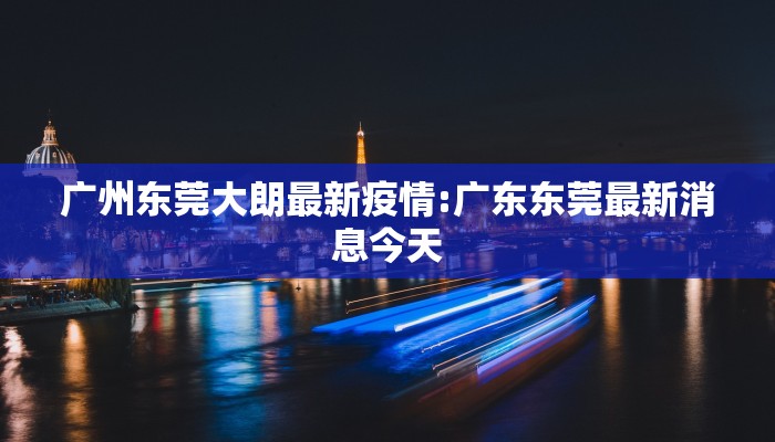 广州东莞大朗最新疫情:广东东莞最新消息今天 广州东莞大朗最新疫情:广东东莞最新消息今天