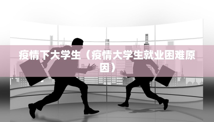 疫情下大学生(疫情大学生就业困难原因) 疫情下大学生(疫情大学生就业困难原因)