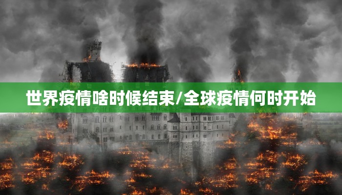 世界疫情啥时候结束/全球疫情何时开始 世界疫情啥时候结束/全球疫情何时开始