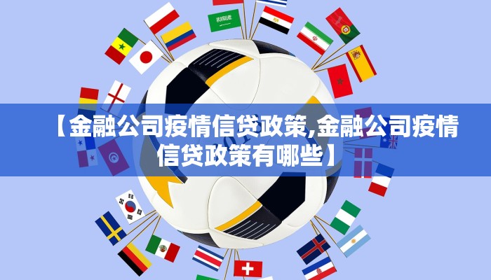【金融公司疫情信贷政策,金融公司疫情信贷政策有哪些】 【金融公司疫情信贷政策,金融公司疫情信贷政策有哪些】